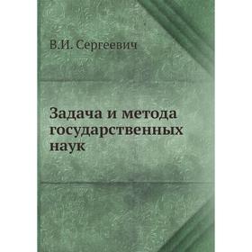 

Задача и метода государственных наук. В. И. Сергеевич