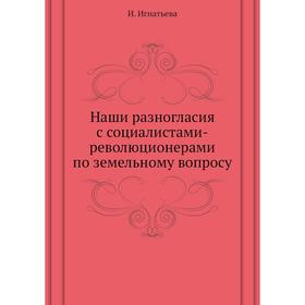 

Наши разногласия с социалистами-революционерами по земельному вопросу. И. Игнатьева