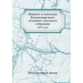 

Журнал и доклады Владимирского уездного земского собрания. 1895 года
