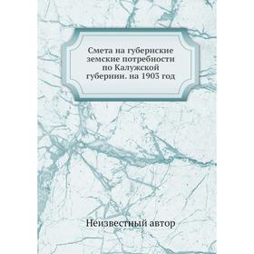 

Смета на губернские земские потребности по Калужской губернии. на 1903 год