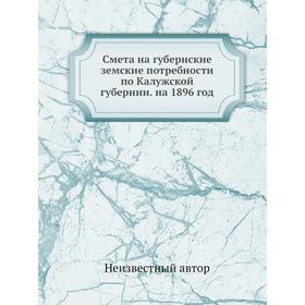 

Смета на губернские земские потребности по Калужской губернии. на 1896 год