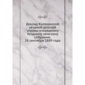 

Доклад Калязинской уездной земской управы очередному Уездному земскому собранию. 26 сентября 1889 года