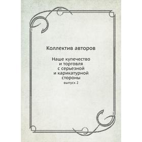 

Наше купечество и торговля с серьезной и карикатурной стороны. выпуск 2. Коллектив авторов