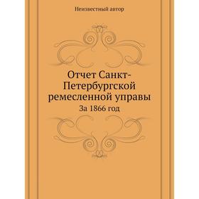 

Отчет Санкт-Петербургской ремесленной управы. За 1866 год