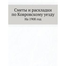 

Сметы и раскладки по Ковровскому уезду. На 1908 год