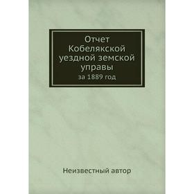 

Отчет Кобелякской уездной земской управы. за 1889 год