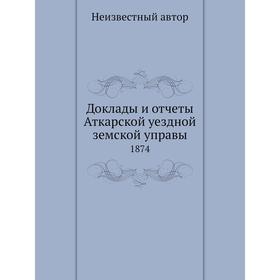 

Доклады и отчёты Аткарской уездной земской управы. 1874