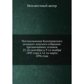 

Постановления Кологривского уездного земского собрания. чрезвычайных созывов 25-26 сентября и 9-го ноября 1895 года и 12-го марта 1896 года