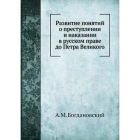 

Развитие понятий о преступлении и наказании в русском праве до Петра Великого. А. М. Богдановский