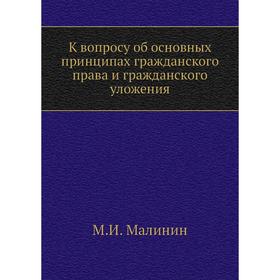 

К вопросу об основных принципах гражданского права и гражданского уложения. М. И. Малинин