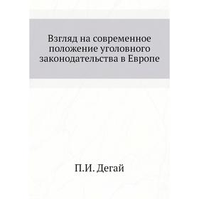 

Взгляд на современное положение уголовного законодательства в Европе. П. И. Дегай