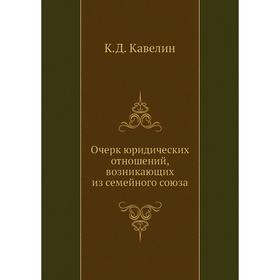 

Очерк юридических отношений, возникающих из семейного союза. К.Д. Кавелин