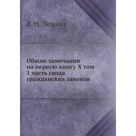 

Общие замечания на первую книгу X Том, 1 часть: свода гражданских законов, говорящую о правах и обязанностях семейственных. В. Н. Лешков