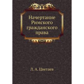 

Начертание Римского гражданского права. Л. А. Цветаев