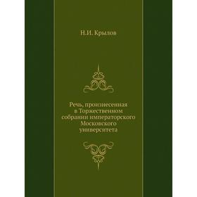 

Речь, произнесенная в Торжественном собрании императорского Московского университета. Н. И. Крылов