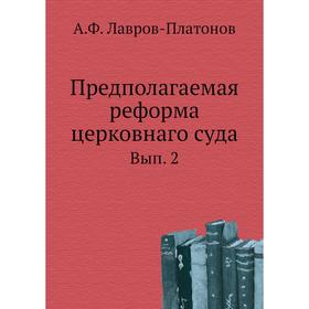 

Предполагаемая реформа церковнаго суда. Выпуск 2. А. Ф. Лавров-Платонов