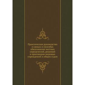 

Практическое руководство о сроках и способах обжалования частных определений, решений и приговоров мировых учреждений и общих судов