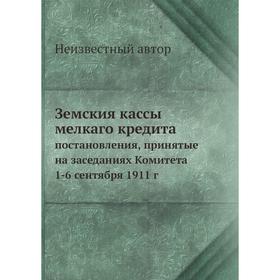 

Земския кассы мелкаго кредита. постановления, принятые на заседаниях Комитета 1-6 сентября 1911 г