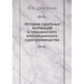 

История судебных инстанций и гражданского апелляционного судопроизводства. Ф. М. Дмитриев