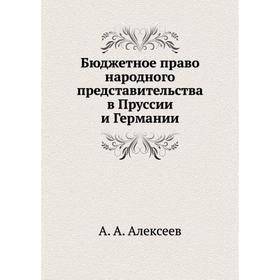 

Бюджетное право народного представительства в Пруссии и Германии. А. А. Алексеев