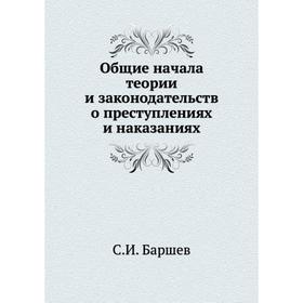 

Общие начала теории и законодательств о преступлениях и наказаниях. С.И. Баршев