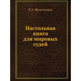

Настольная книга для мировых судей. В. А. Железников