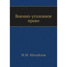 

Военно-уголовное право. М. М. Михайлов