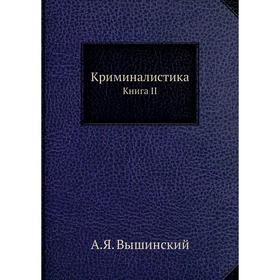 

Криминалистика. Книга II. А. Я. Вышинский