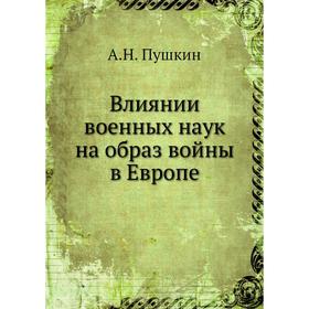 

Влиянии военных наук на образ войны в Европе. А. Н. Пушкин