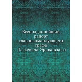 

Всеподданнейший рапорт главнокомандующего графа Паскевича-Эриванского. И. Ф. Паскевич-Эриванский