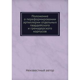 

Положение о переформировании артиллерии отдельных гвардейского и гренадерского корпусов