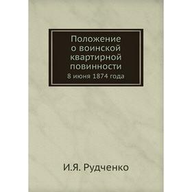 

Положение о воинской квартирной повинности. 8 июня 1874 года. И. Я. Рудченко