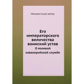 

Его императорского величества воинский устав. О полевой кавалерийской службе