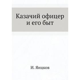 

Казачий офицер и его быт. И. Яицков