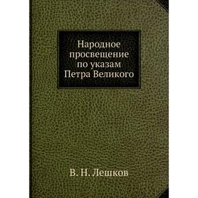 

Народное просвещение по указам Петра Великого. В. Н. Лешков
