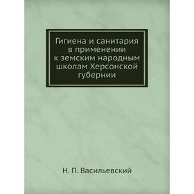 

Гигиена и санитария в применении к земским народным школам Херсонской губернии. Н. П. Васильевский