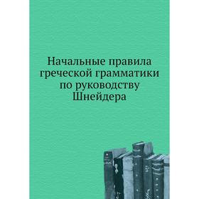 

Начальные правила греческой грамматики по руководству Шнейдера. Коллектив авторов