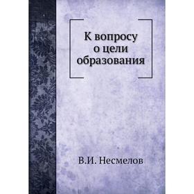 

К вопросу о цели образования. В. И. Несмелов