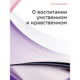 

О воспитании умственном и нравственном. В. Г. Белинский, А. Н. Сальников