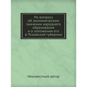 

По вопросу об экономическом значении народного образования и о положении его в Псковской губернии