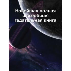 

Новейшая полная и всеобщая гадательная книга. Коллектив авторов