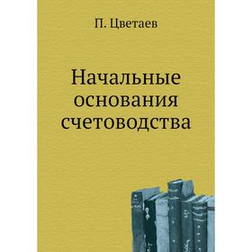 

Начальные основания счетоводства. П. Цветаев