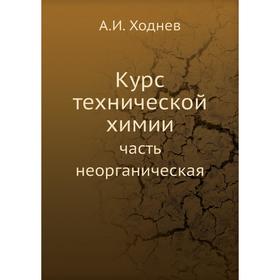 

Курс технической химии. Часть неорганическая. А. И. Ходнев