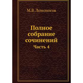 

Полное собрание сочинений. Часть 4. М. В. Ломоносов