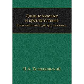 

Длинноголовые и круглоголовые. Естественный подбор у человека. Н. А. Холодковский