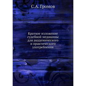 

Краткое изложение судебной медицины для академического и практического употребления. С. А. Громов