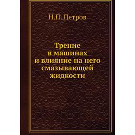 

Трение в машинах и влияние на него смазывающей жидкости. Н. П. Петров