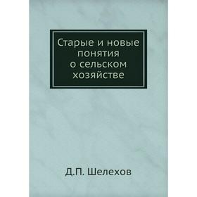

Старые и новые понятия о сельском хозяйстве. Д. П. Шелехов