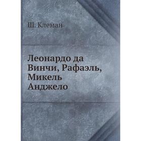 

Леонардо да Винчи, Рафаэль, Микель Анджело. Ш. Клеман