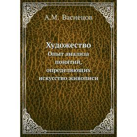

Художество. Опыт анализа понятий, определяющих искусство живописи. А. М. Васнецов